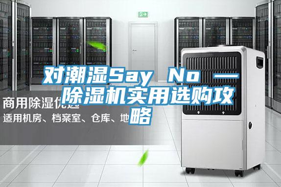 对潮湿Say No — 除湿机实用选购攻略