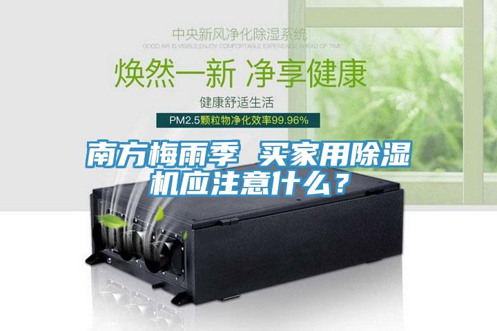 南方梅雨季 买家用除湿机应注意什么？