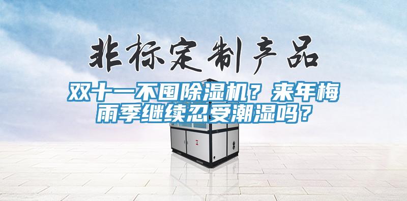 双十一不囤除湿机？来年梅雨季继续忍受潮湿吗？