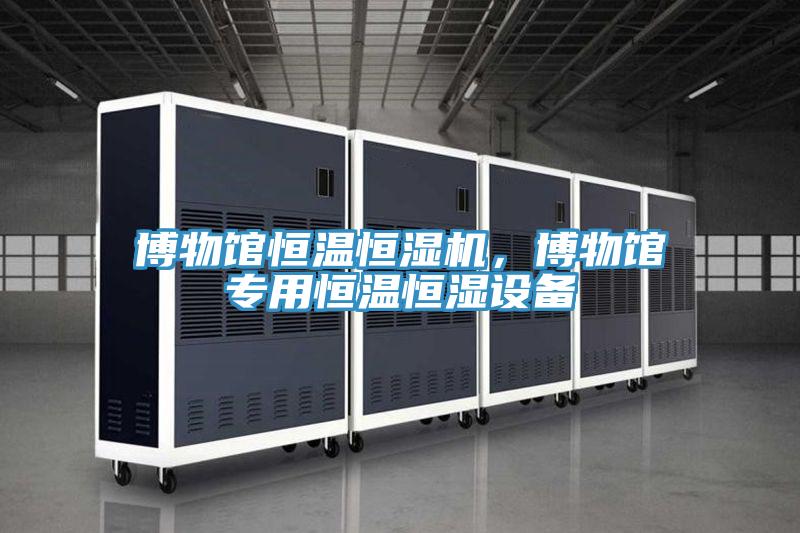 博物馆恒温恒湿机，博物馆专用恒温恒湿设备