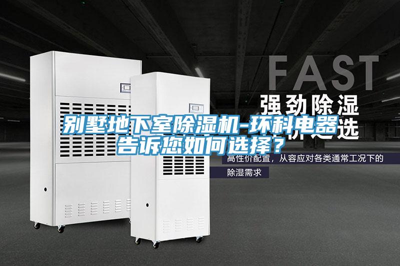 别墅地下室除湿机-环科电器告诉您如何选择？