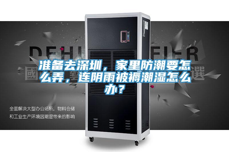 准备去深圳，家里防潮要怎么弄，连阴雨被褥潮湿怎么办？
