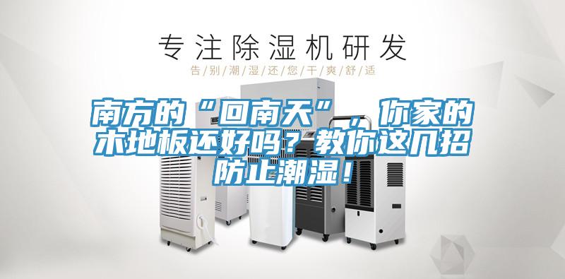 南方的“回南天”，你家的木地板还好吗？教你这几招防止潮湿！