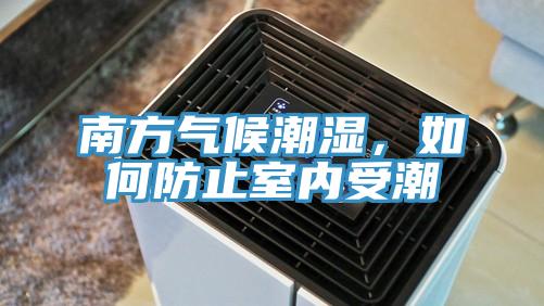南方气候潮湿,如何防止室内受潮