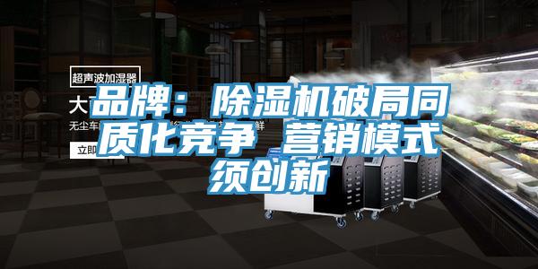品牌：除湿机破局同质化竞争 营销模式须创新