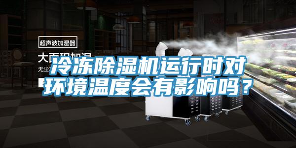 冷冻除湿机运行时对环境温度会有影响吗？