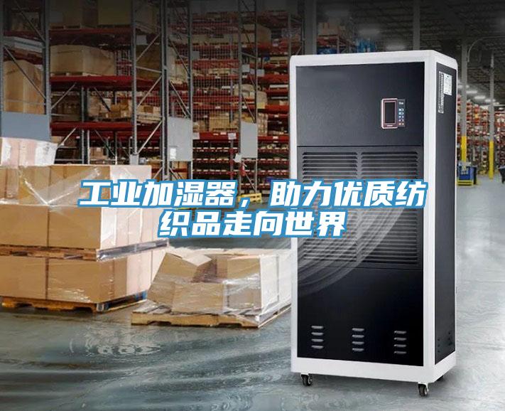 工业加湿器，助力优质纺织品走向世界