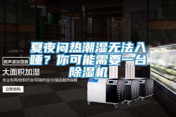 夏夜闷热潮湿无法入睡？你可能需要一台除湿机