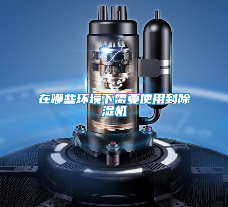 在哪些环境下需要使用到除湿机
