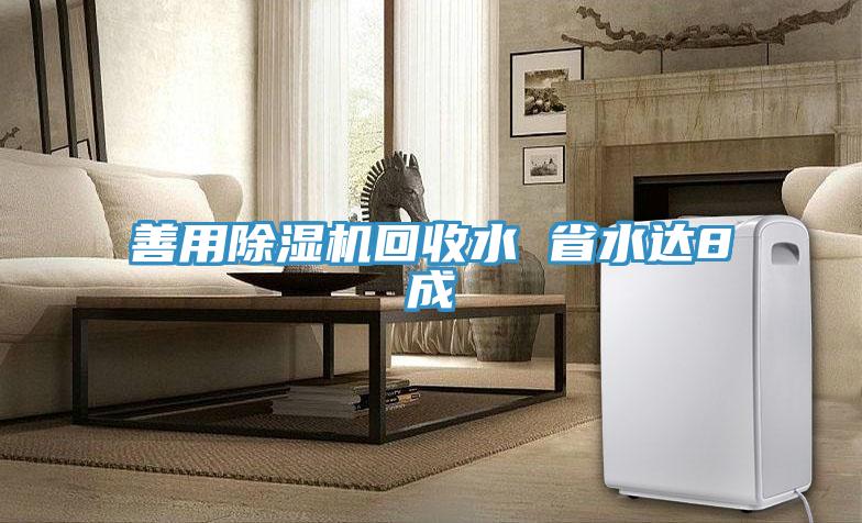 善用除湿机回收水 省水达8成