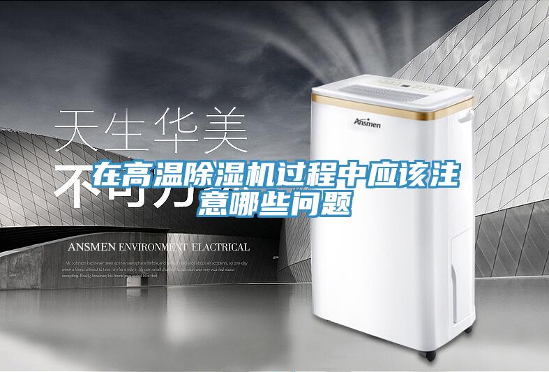 在高温除湿机过程中应该注意哪些问题