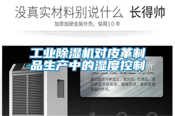工业除湿机对皮革制品生产中的湿度控制