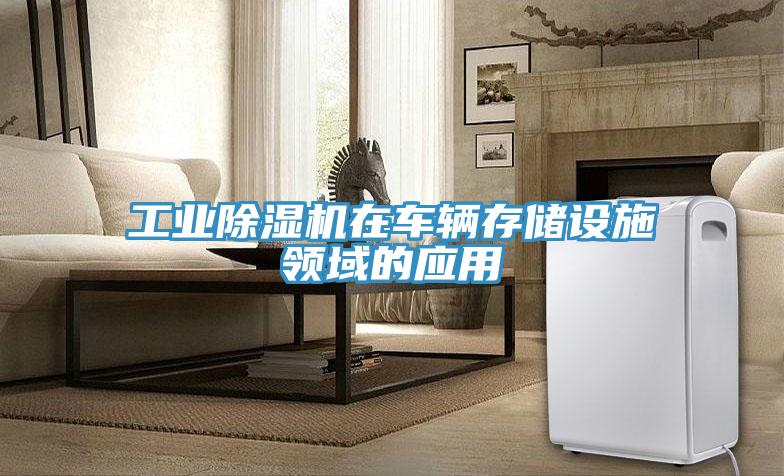 工业除湿机在车辆存储设施领域的应用