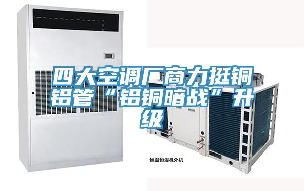 四大空调厂商力挺铜铝管“铝铜暗战”升级