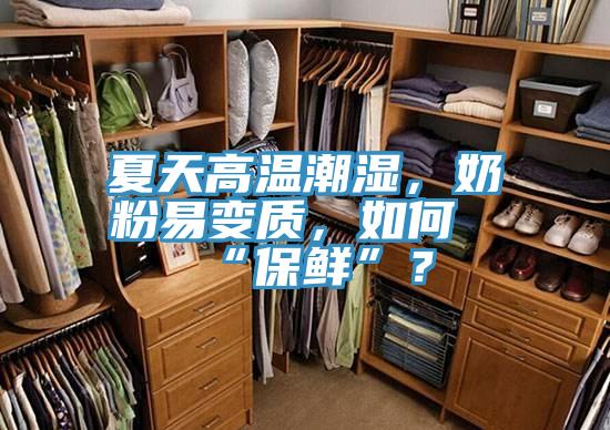 夏天高温潮湿，奶粉易变质，如何“保鲜”？