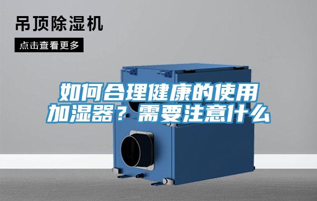 如何合理健康的使用加湿器？需要注意什么