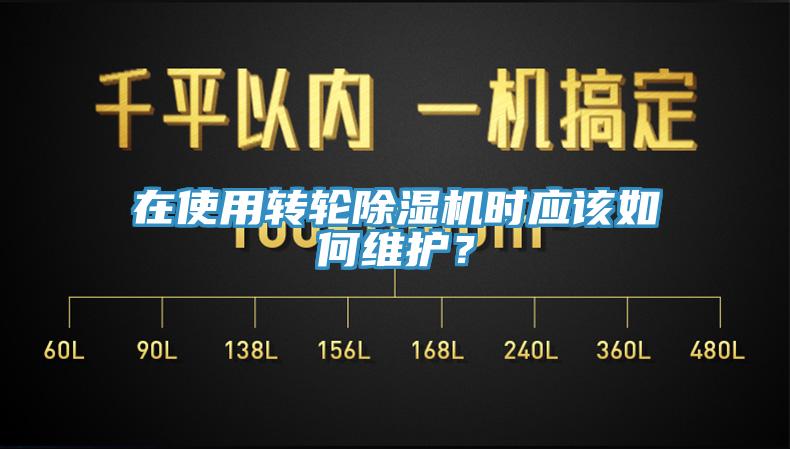 在使用转轮除湿机时应该如何维护？