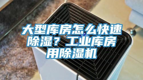 大型库房怎么快速除湿？工业库房用除湿机