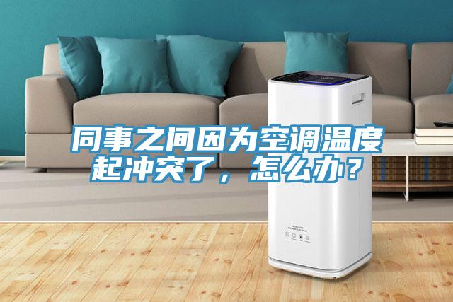 同事之间因为空调温度起冲突了，怎么办？