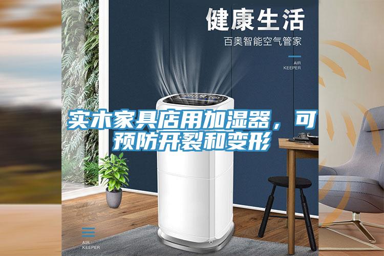 实木家具店用加湿器，可预防开裂和变形