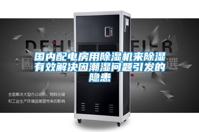 国内配电房用除湿机来除湿有效解决因潮湿问题引发的隐患