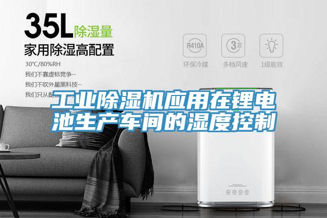 工业除湿机应用在锂电池生产车间的湿度控制