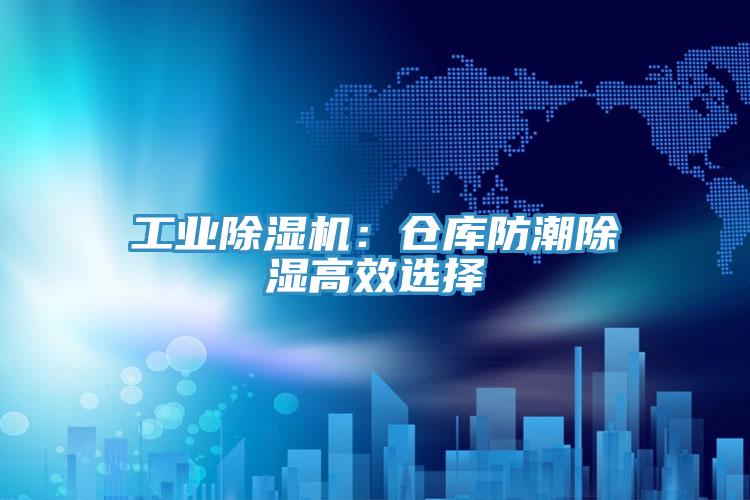 工业除湿机:仓库防潮除湿高效选择