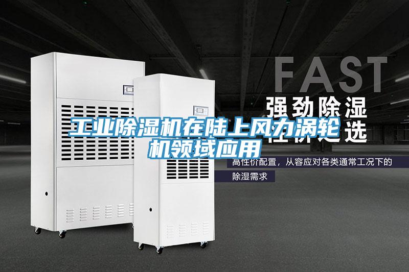 工业除湿机在陆上风力涡轮机领域应用