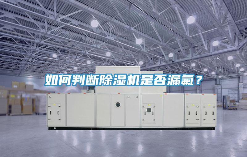 如何判断除湿机是否漏氟？
