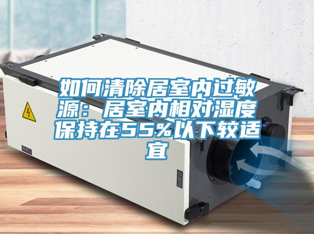 如何清除居室内过敏源：居室内相对湿度保持在55%以下较适宜
