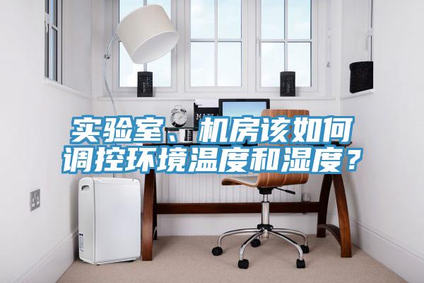 实验室、机房该如何调控环境温度和湿度？