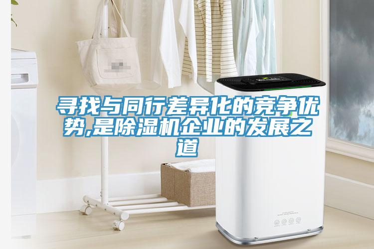 寻找与同行差异化的竞争优势,是除湿机企业的发展之道