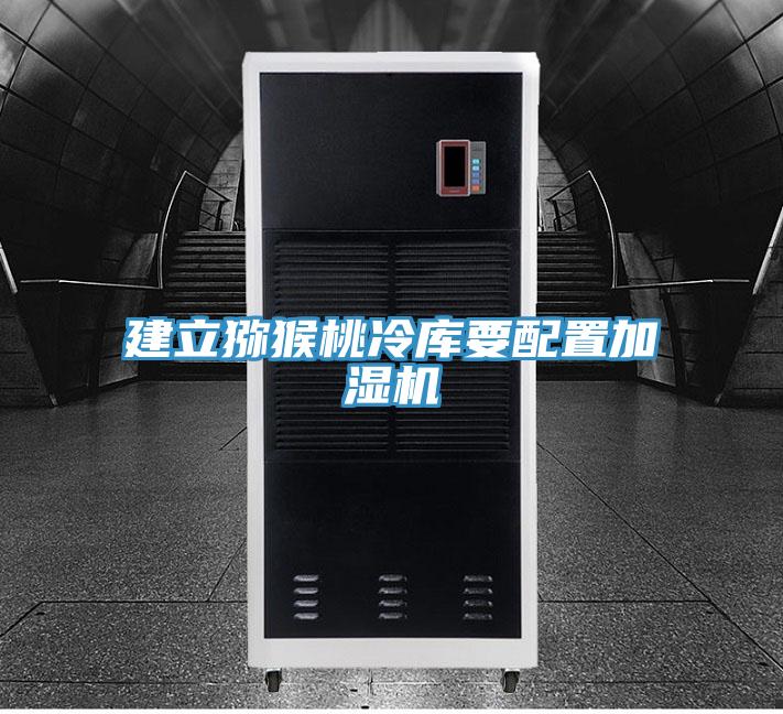 建立猕猴桃冷库要配置加湿机
