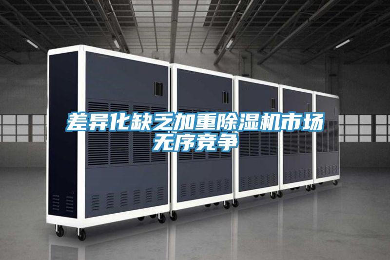 差异化缺乏加重除湿机市场无序竞争