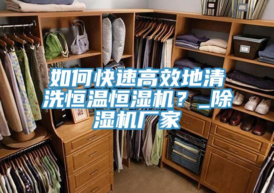 如何快速高效地清洗恒温恒湿机？_除湿机厂家