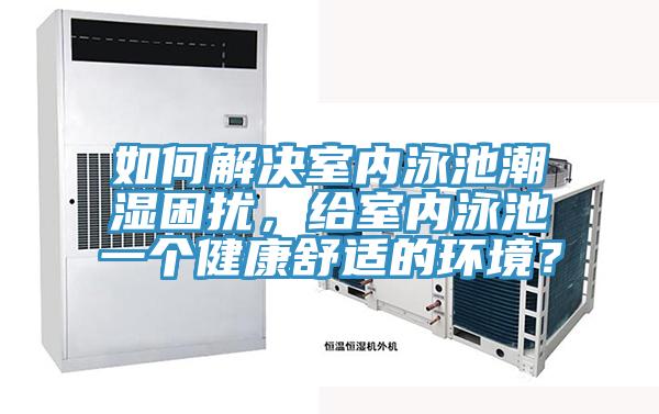 如何解决室内泳池潮湿困扰，给室内泳池一个健康舒适的环境？