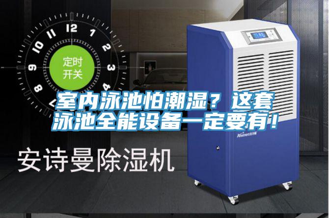 室内泳池怕潮湿？这套泳池全能设备一定要有！