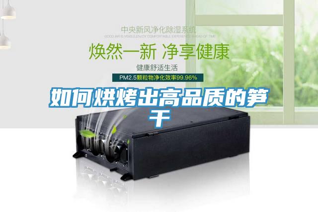 如何烘烤出高品质的笋干