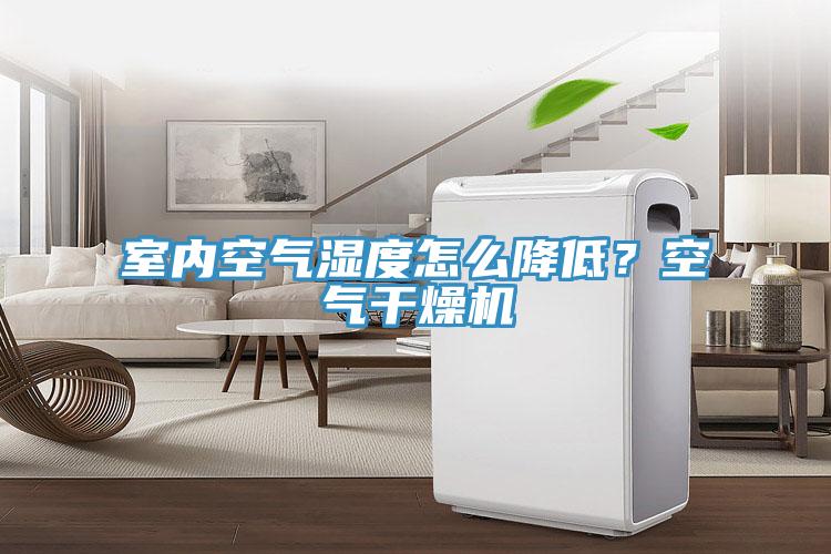 室内空气湿度怎么降低？空气干燥机