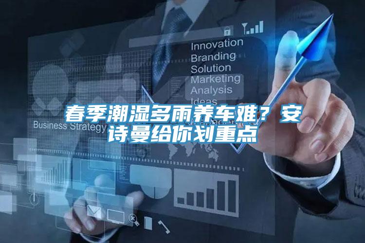 春季潮湿多雨养车难？安诗曼给你划重点