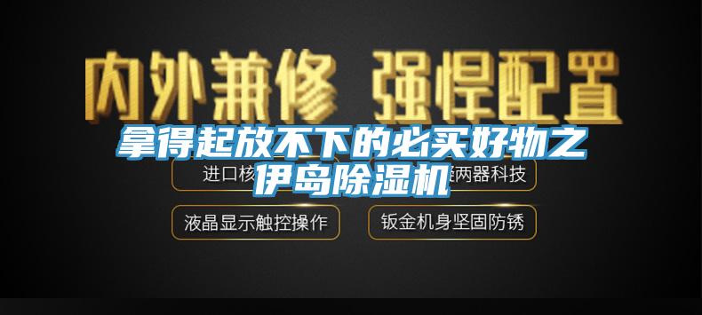 拿得起放不下的必买好物之伊岛除湿机
