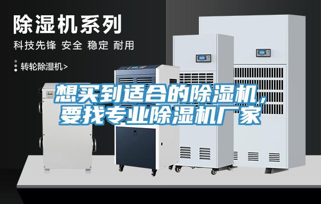 想买到适合的除湿机，要找专业除湿机厂家