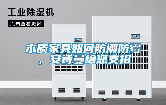 木质家具如何防潮防霉，安诗曼给您支招