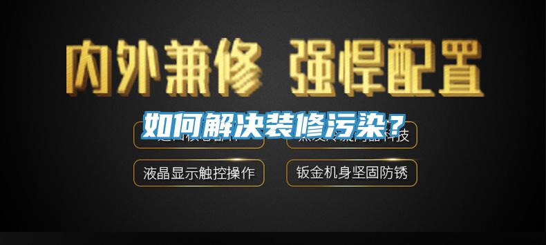如何解决装修污染？
