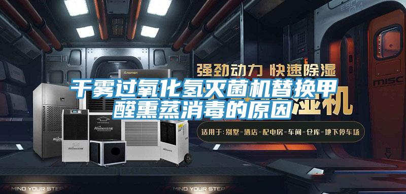 干雾过氧化氢灭菌机替换甲醛熏蒸消毒的原因