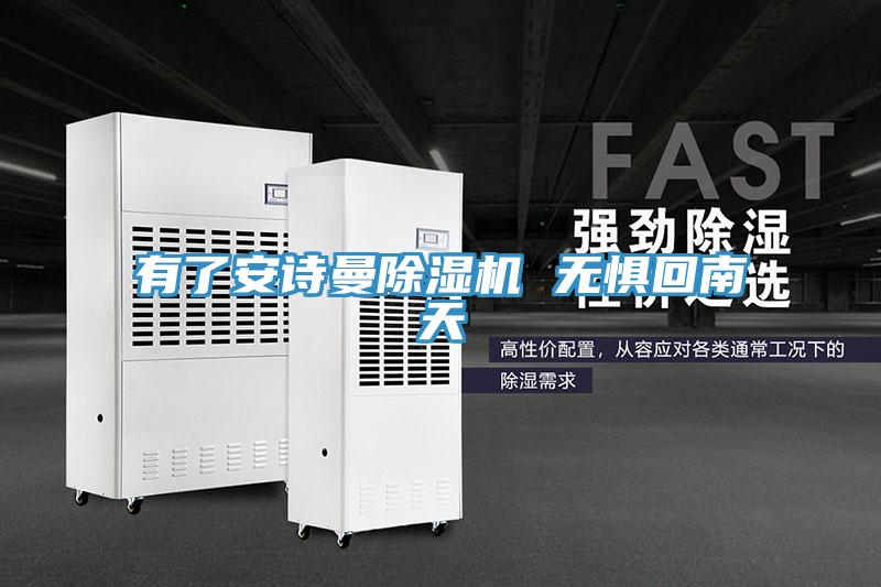 有了安诗曼除湿机 无惧回南天