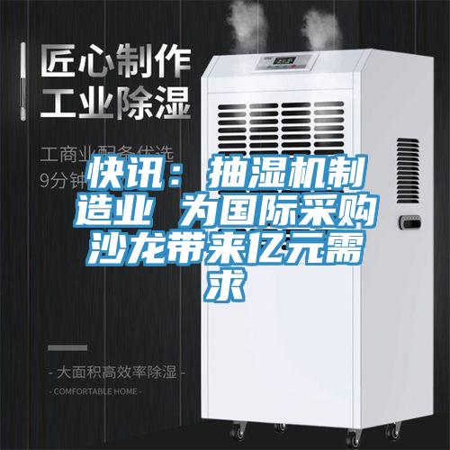 快讯：抽湿机制造业 为国际采购沙龙带来亿元需求