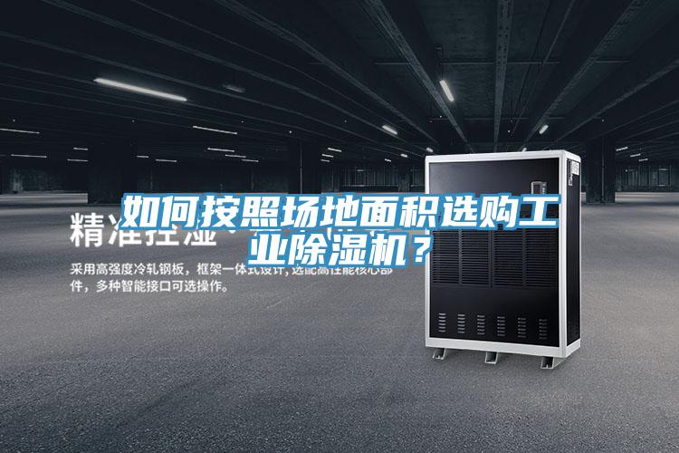 如何按照场地面积选购工业除湿机？