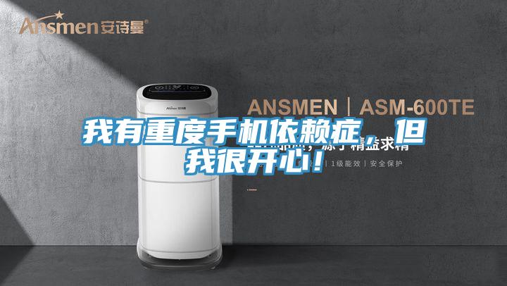 我有重度手机依赖症,但我很开心!