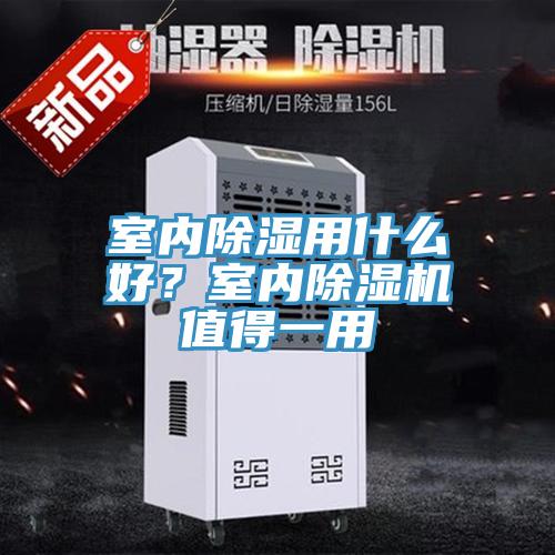 室内除湿用什么好？室内除湿机值得一用